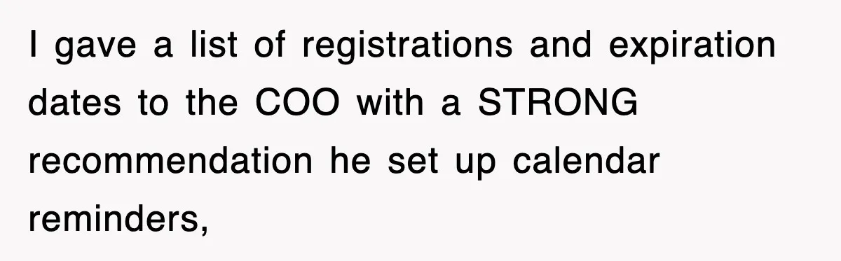 I gave a list of registrations and expiration dates to the COO with a STRONG recommendation he set up calendar reminders,