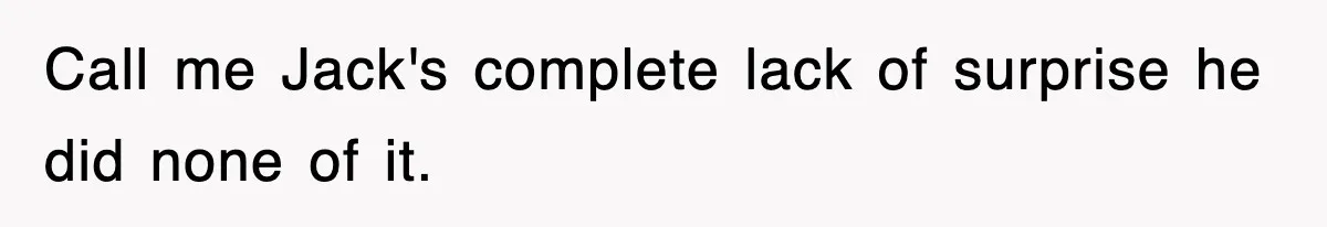Call me Jack's complete lack of surprise he did none of it.