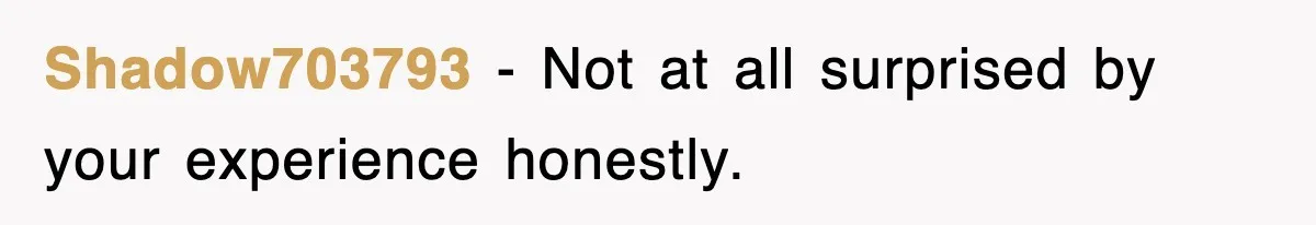 Shadow703793 − Not at all surprised by your experience honestly.