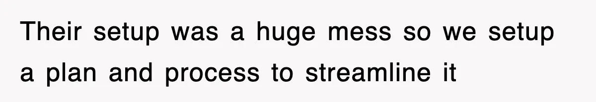 Their setup was a huge mess so we setup a plan and process to streamline it