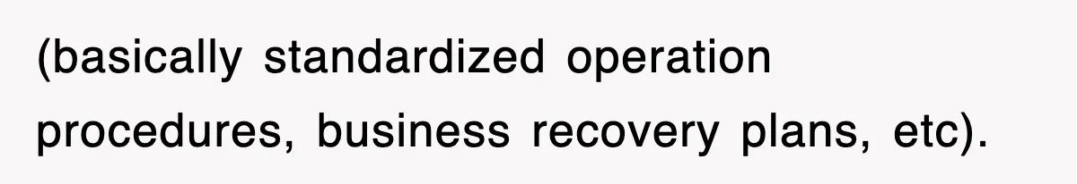 (basically standardized operation procedures, business recovery plans, etc).