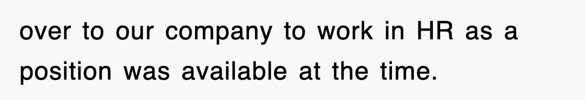 over to our company to work in HR as a position was available at the time.