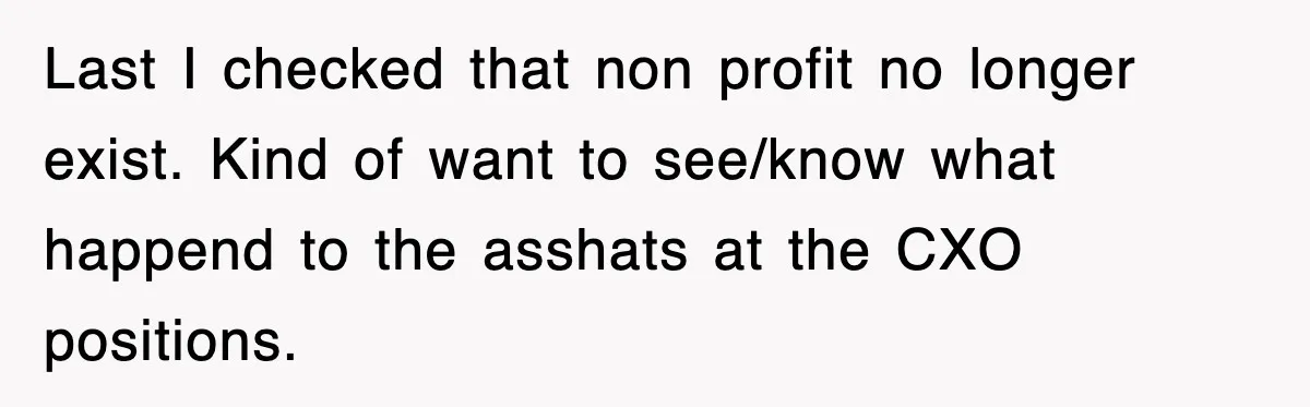 Last I checked that non profit no longer exist. Kind of want to see/know what happend to the asshats at the CXO positions.