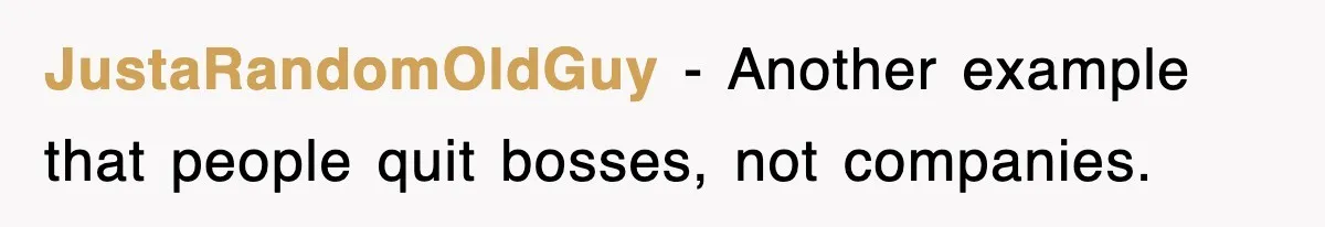 JustaRandomOldGuy − Another example that people quit bosses, not companies.