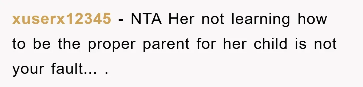 xuserx12345 - NTA Her not learning how to be the proper parent for her child is not your fault... .