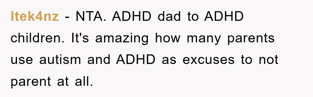 ltek4nz - NTA. ADHD dad to ADHD children. It's amazing how many parents use autism and ADHD as excuses to not parent at all.