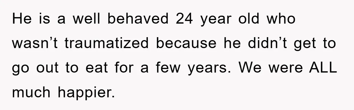 He is a well behaved 24 year old who wasn’t traumatized because he didn’t get to go out to eat for a few years. We were ALL much happier.
