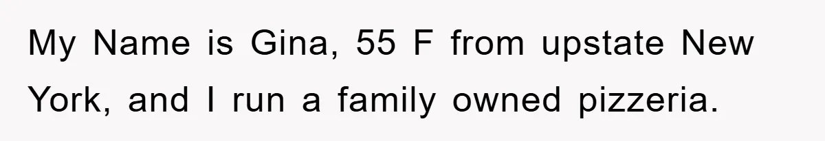 My Name is Gina, 55 F from upstate New York, and I run a family owned pizzeria.