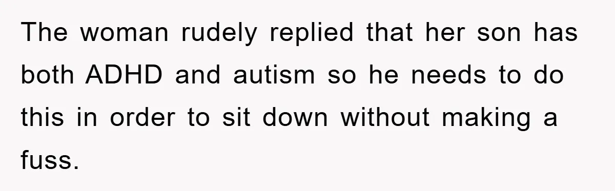 The woman rudely replied that her son has both ADHD and autism so he needs to do this in order to sit down without making a fuss.