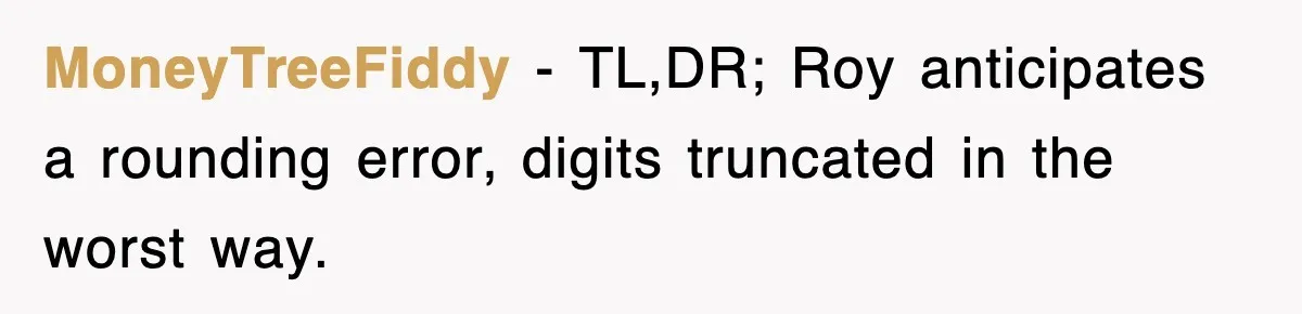 MoneyTreeFiddy − TL,DR; Roy anticipates a rounding error, digits truncated in the worst way.