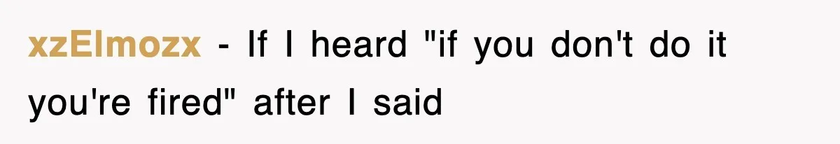 xzElmozx − If I heard "if you don't do it you're fired" after I said