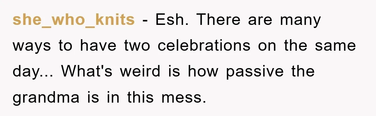 she_who_knits - Esh. There are many ways to have two celebrations on the same day... What's weird is how passive the grandma is in this mess.