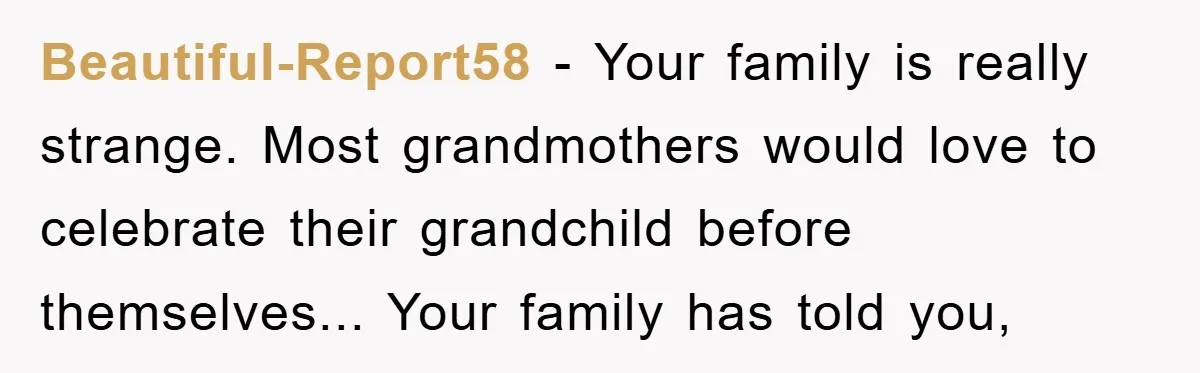 Beautiful-Report58 - Your family is really strange. Most grandmothers would love to celebrate their grandchild before themselves... Your family has told you,
