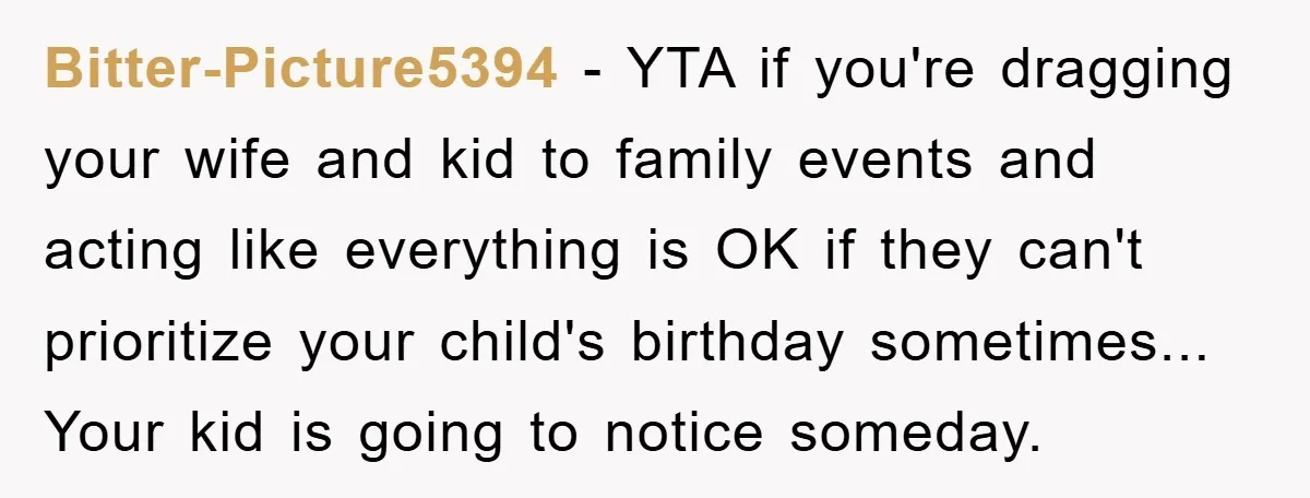 Bitter-Picture5394 - YTA if you're dragging your wife and kid to family events and acting like everything is OK if they can't prioritize your child's birthday sometimes... Your kid is...