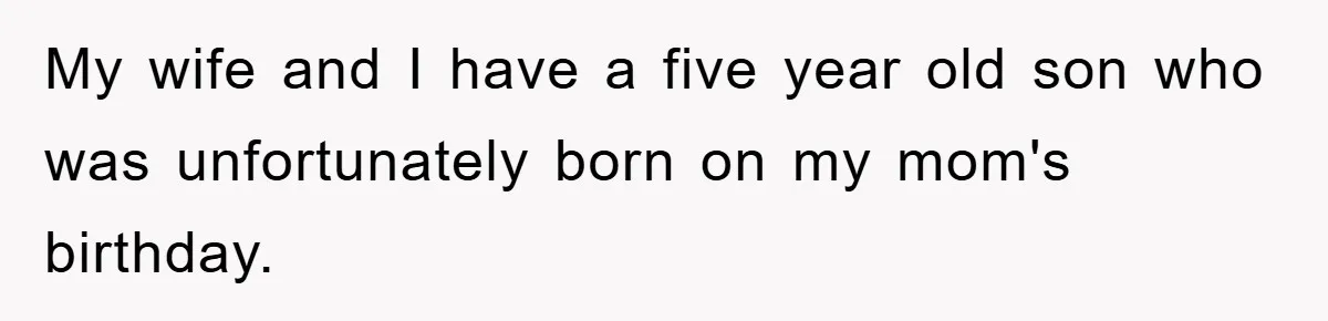 My wife and I have a five year old son who was unfortunately born on my mom's birthday.