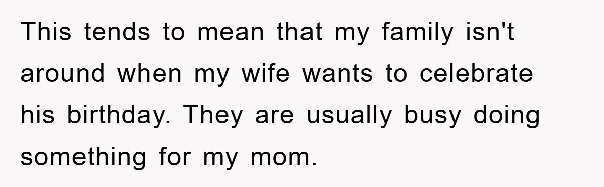 This tends to mean that my family isn't around when my wife wants to celebrate his birthday. They are usually busy doing something for my mom.