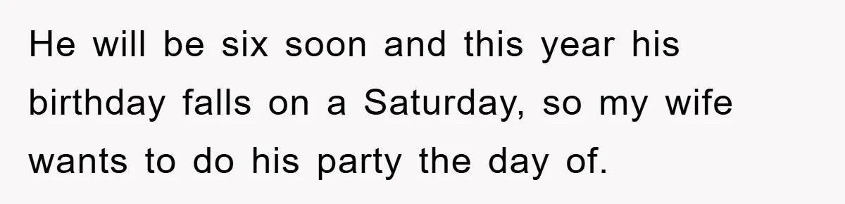 He will be six soon and this year his birthday falls on a Saturday, so my wife wants to do his party the day of.