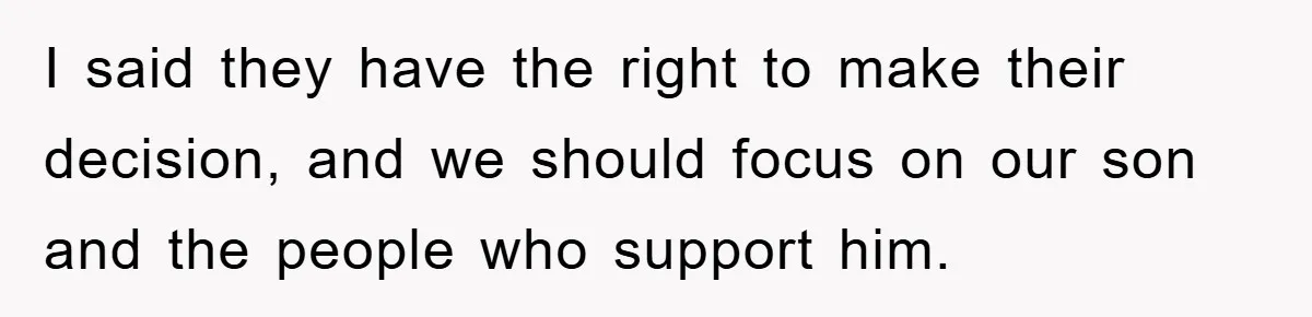 I said they have the right to make their decision, and we should focus on our son and the people who support him.