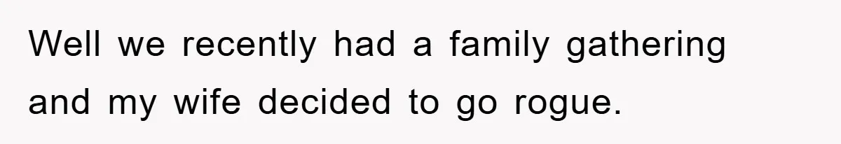 Well we recently had a family gathering and my wife decided to go rogue.