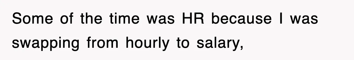 Some of the time was HR because I was swapping from hourly to salary,