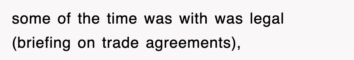 some of the time was with was legal (briefing on trade agreements),
