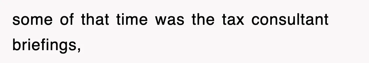 some of that time was the tax consultant briefings,