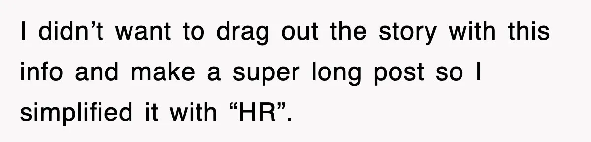 I didn’t want to drag out the story with this info and make a super long post so I simplified it with “HR”.