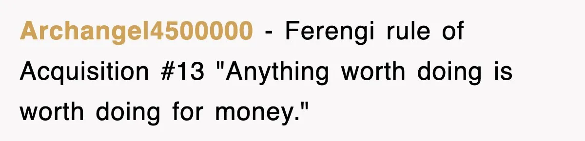 Archangel4500000 − Ferengi rule of Acquisition #13 "Anything worth doing is worth doing for money."