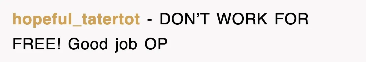 hopeful_tatertot − DON’T WORK FOR FREE! Good job OP
