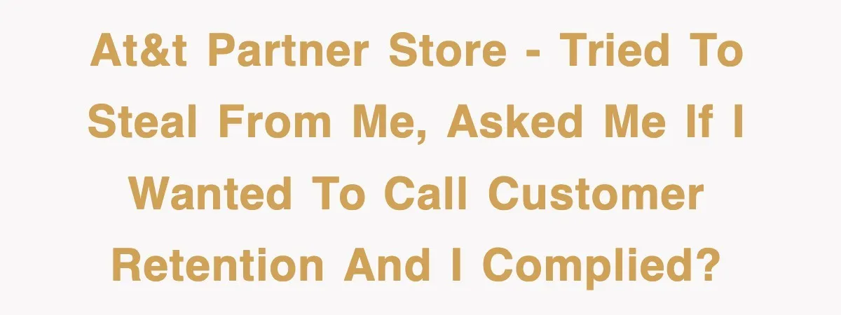 AT&T Partner Store - Tried to steal from me, asked me if I wanted to call customer retention and I complied?