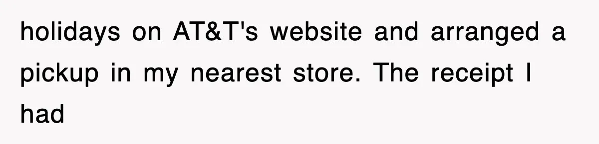 holidays on AT&T's website and arranged a pickup in my nearest store. The receipt I had