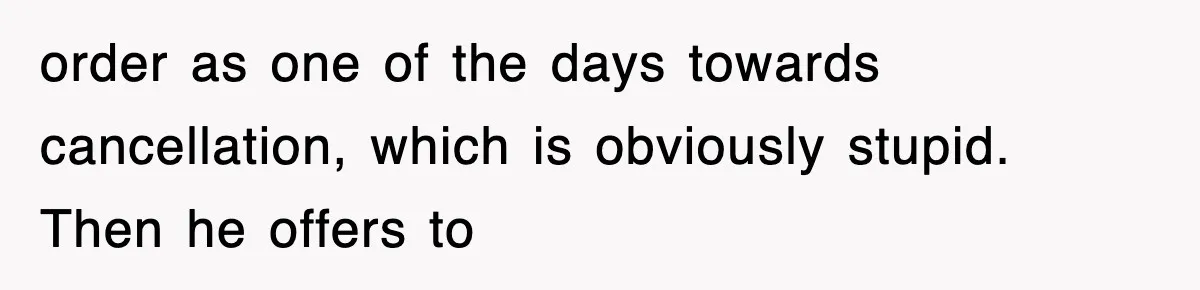 order as one of the days towards cancellation, which is obviously stupid. Then he offers to