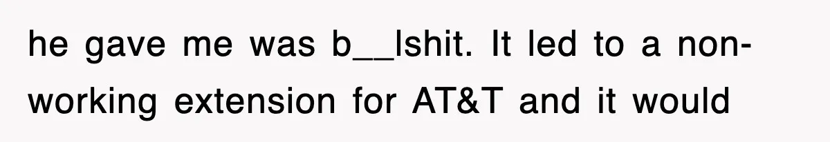 he gave me was b__lshit. It led to a non-working extension for AT&T and it would