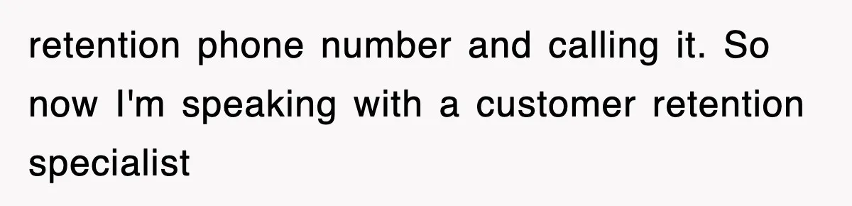 retention phone number and calling it. So now I'm speaking with a customer retention specialist