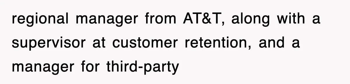 regional manager from AT&T, along with a supervisor at customer retention, and a manager for third-party