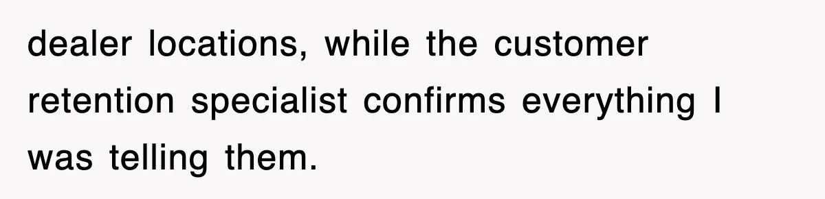 dealer locations, while the customer retention specialist confirms everything I was telling them.