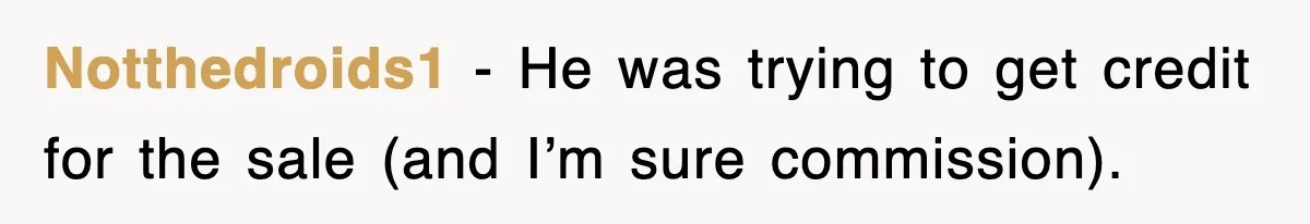 Notthedroids1 − He was trying to get credit for the sale (and I’m sure commission).
