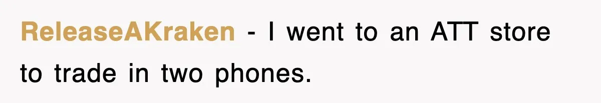ReleaseAKraken − I went to an ATT store to trade in two phones.