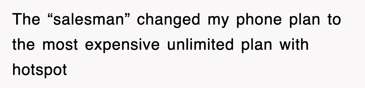The “salesman” changed my phone plan to the most expensive unlimited plan with hotspot