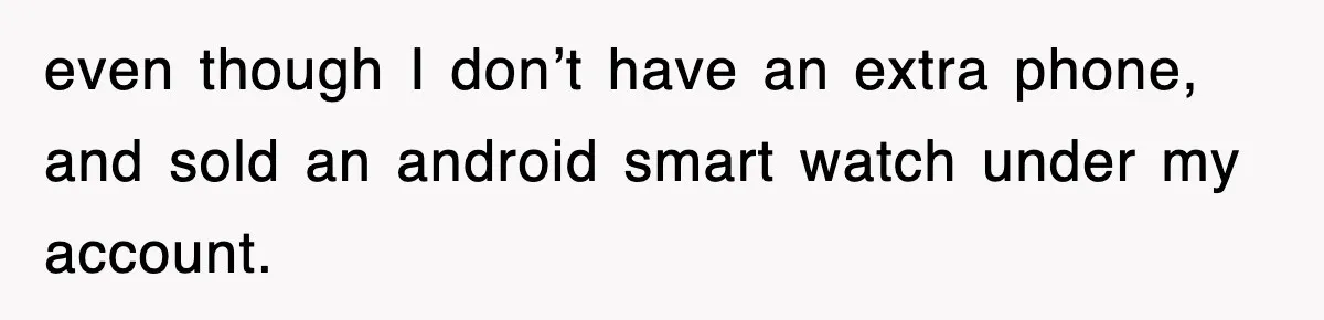 even though I don’t have an extra phone, and sold an android smart watch under my account.