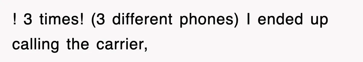 ! 3 times! (3 different phones) I ended up calling the carrier,