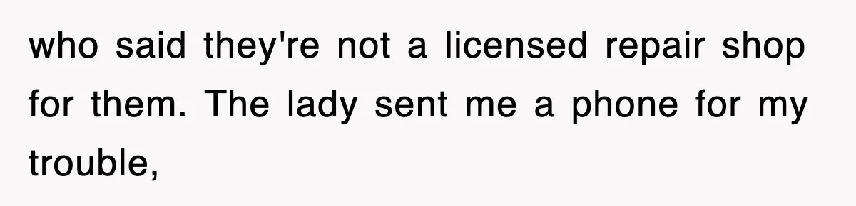who said they're not a licensed repair shop for them. The lady sent me a phone for my trouble,