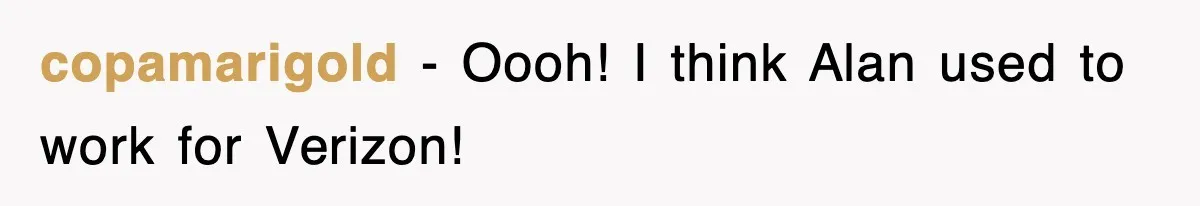 copamarigold − Oooh! I think Alan used to work for Verizon!