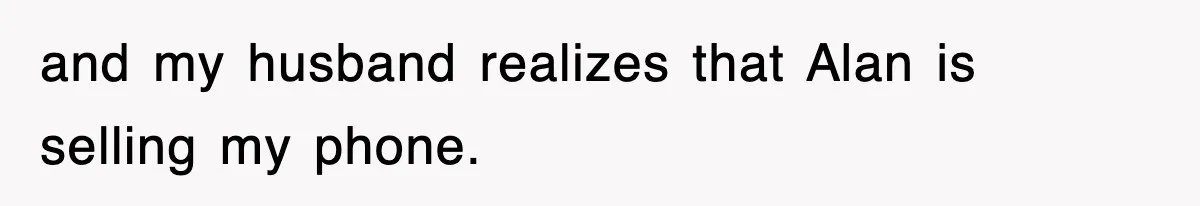 and my husband realizes that Alan is selling my phone.