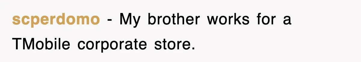 scperdomo − My brother works for a TMobile corporate store.