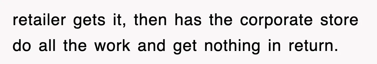 retailer gets it, then has the corporate store do all the work and get nothing in return.