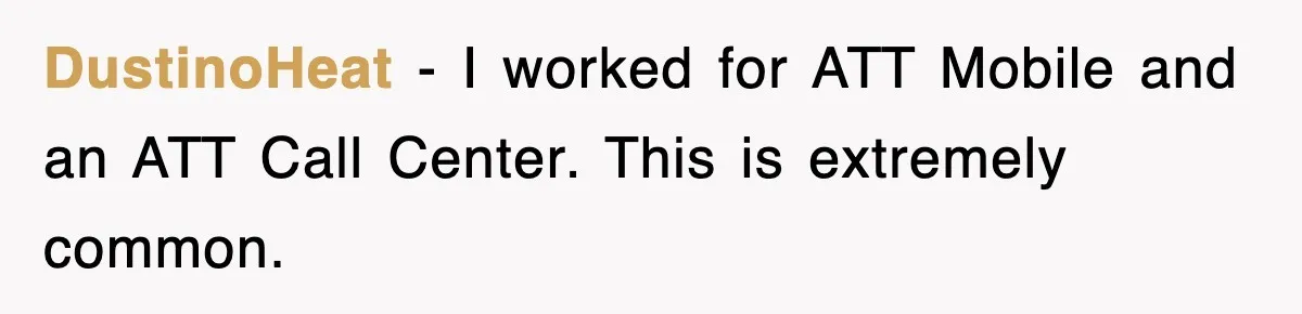 DustinoHeat − I worked for ATT Mobile and an ATT Call Center. This is extremely common.