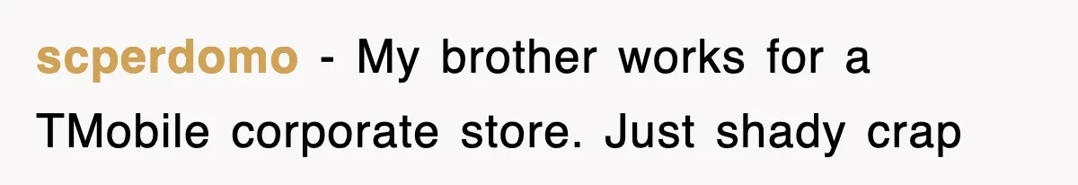 scperdomo − My brother works for a TMobile corporate store. Just shady crap