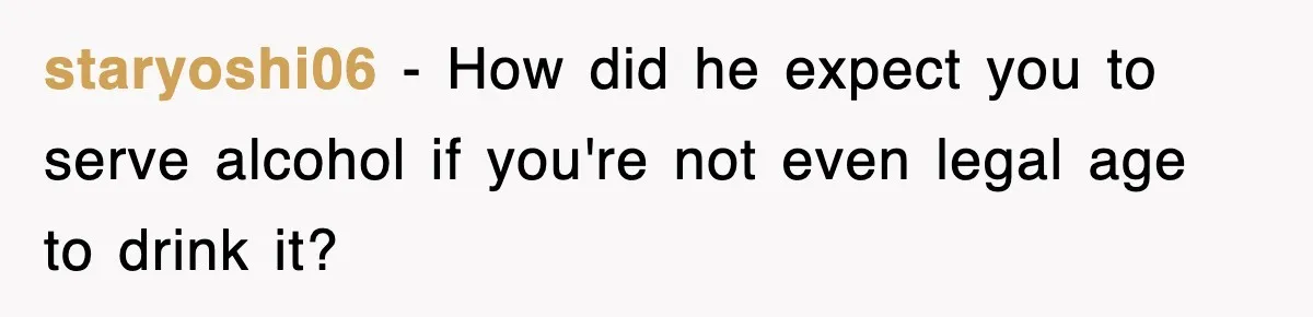 staryoshi06 − How did he expect you to serve alcohol if you're not even legal age to drink it?