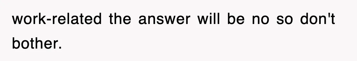 work-related the answer will be no so don't bother.